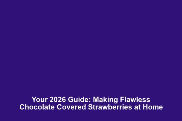 Your 2026 Guide: Making Flawless Chocolate Covered Strawberries at Home