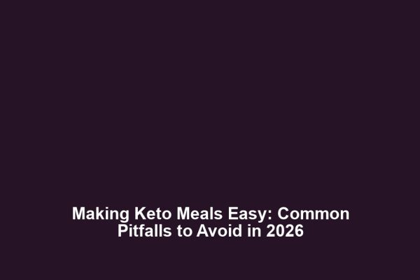 Making Keto Meals Easy: Common Pitfalls to Avoid in 2026