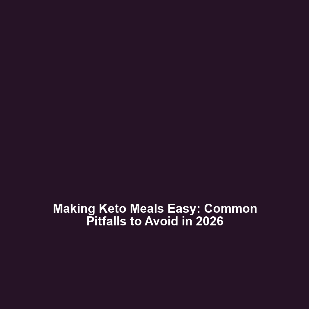Making Keto Meals Easy: Common Pitfalls to Avoid in 2026