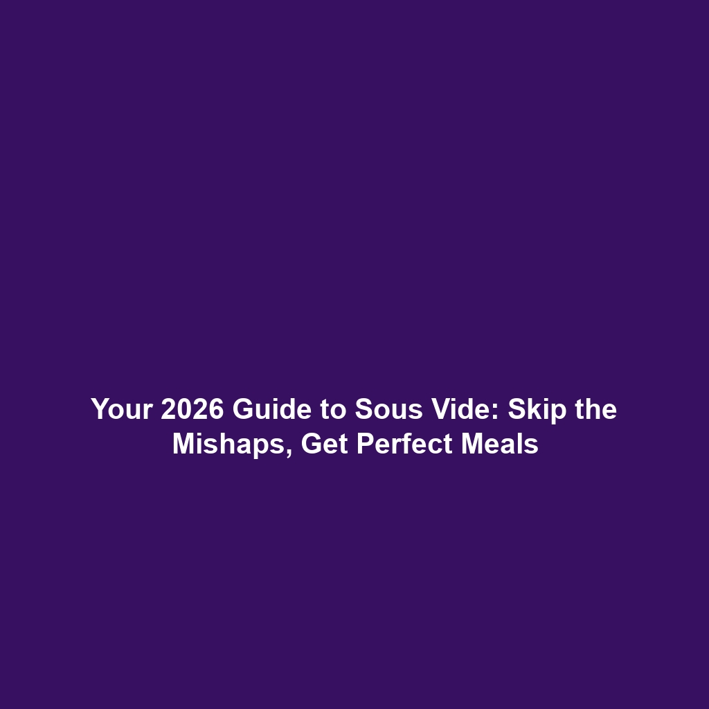 Your 2026 Guide to Sous Vide: Skip the Mishaps, Get Perfect Meals